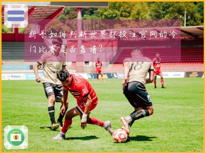 新手如何判断世界杯投注官网的冷门比赛是否靠谱？