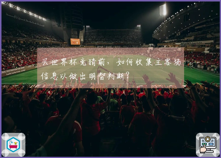 买世界杯竞猜前，如何收集主客场信息以做出明智判断？