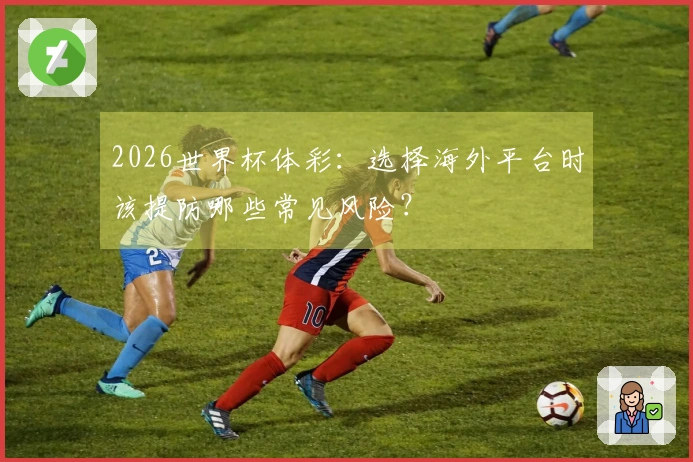2026世界杯体彩：选择海外平台时该提防哪些常见风险？
