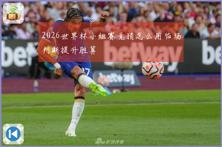 2026世界杯小组赛竞猜怎么用临场判断提升胜算