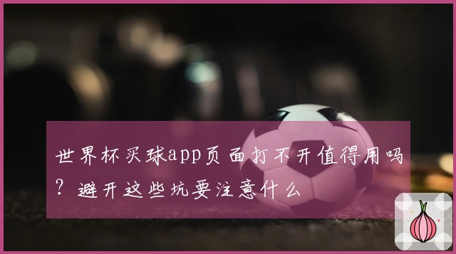 世界杯买球app页面打不开值得用吗？避开这些坑要注意什么