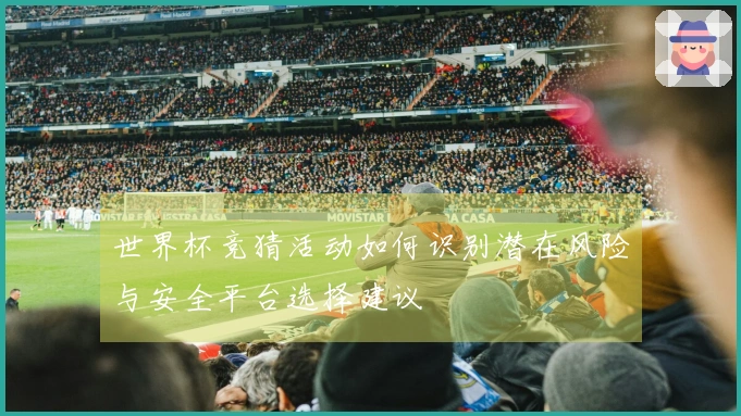 世界杯竞猜活动如何识别潜在风险与安全平台选择建议