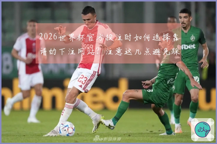 2026世界杯官方投注时如何选择靠谱的下注网站？注意这几点避免踩雷！